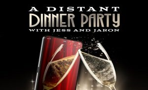 A DISTANT DINNER PARTY WITH JESS AND JARON