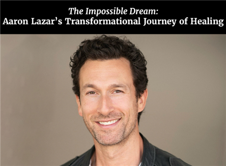 The Impossible Dream: Aaron Lazar's Transformational Journey of Healing