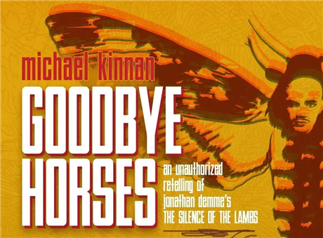 GOODBYE HORSES: An Unauthorized Retelling of Jonathan Demme’s The Silence of the Lambs